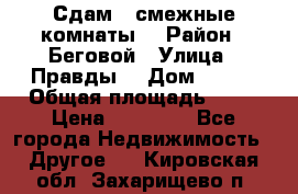 Сдам 2 смежные комнаты  › Район ­ Беговой › Улица ­ Правды  › Дом ­ 1/2 › Общая площадь ­ 27 › Цена ­ 25 000 - Все города Недвижимость » Другое   . Кировская обл.,Захарищево п.